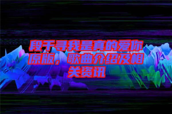 段千尋我是真的愛你原版，歌曲介紹及相關(guān)資訊