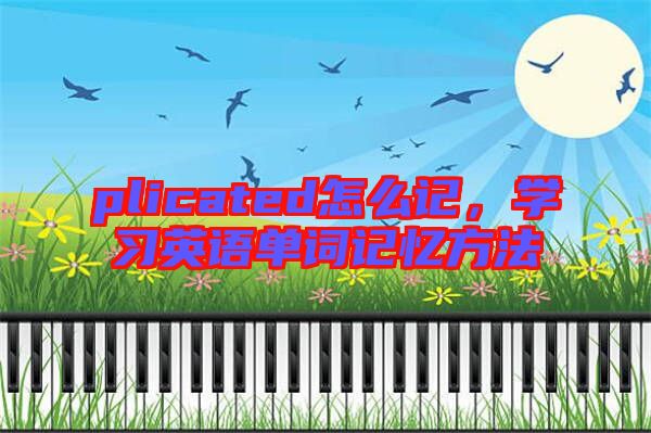 plicated怎么記，學習英語單詞記憶方法