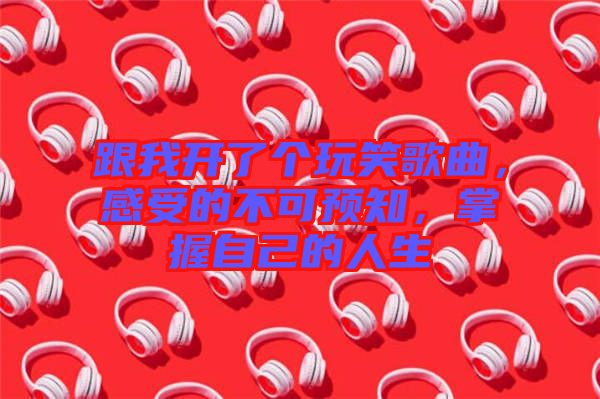 跟我開了個玩笑歌曲，感受的不可預(yù)知，掌握自己的人生