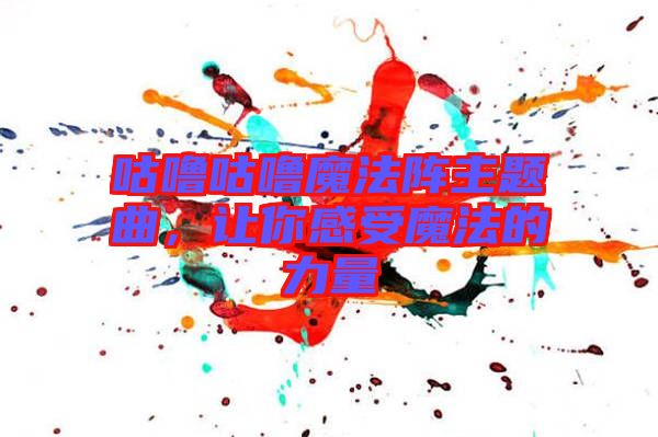 咕嚕咕嚕魔法陣主題曲，讓你感受魔法的力量