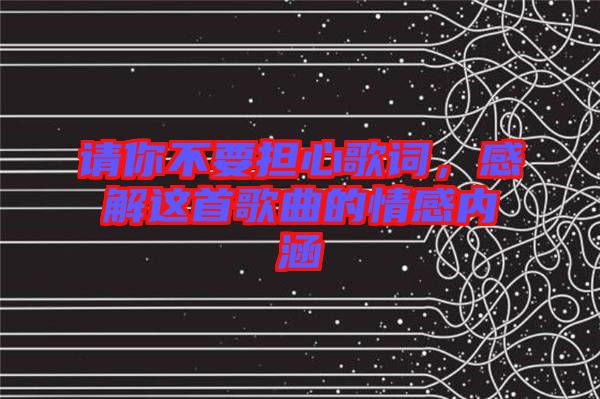 請你不要擔心歌詞，感解這首歌曲的情感內涵