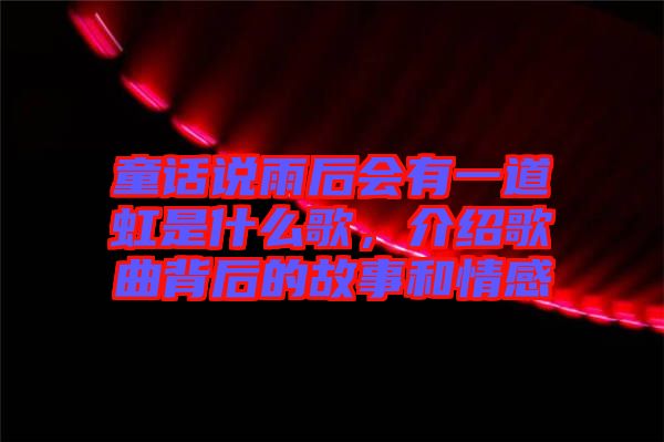 童話說雨后會有一道虹是什么歌，介紹歌曲背后的故事和情感