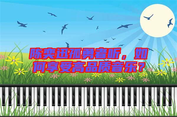 陳奕迅孤勇者聽，如何享受高品質音樂？