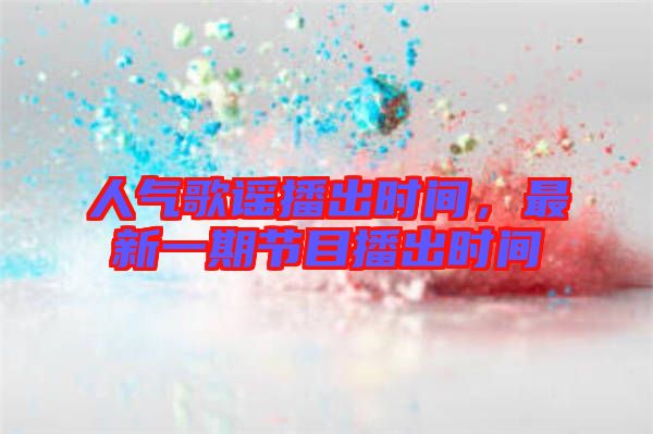 人氣歌謠播出時間，最新一期節目播出時間