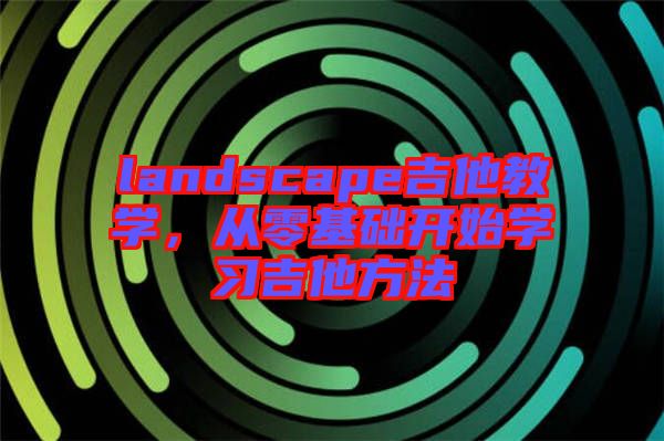 landscape吉他教學(xué)，從零基礎(chǔ)開始學(xué)習(xí)吉他方法