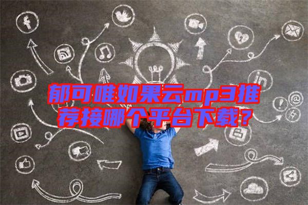 郁可唯如果云mp3推薦接哪個(gè)平臺(tái)下載？