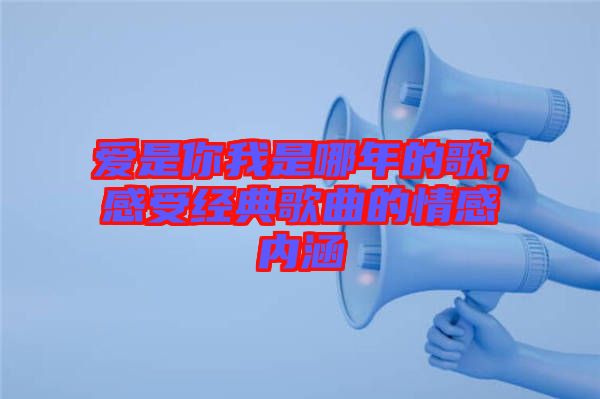 愛是你我是哪年的歌，感受經典歌曲的情感內涵