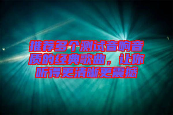 推薦多個測試音響音質的經典歌曲，讓你聽得更清晰更震撼