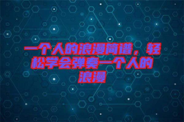 一個人的浪漫簡譜，輕松學會彈奏一個人的浪漫