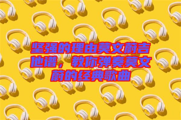 堅強的理由莫文蔚吉他譜，教你彈奏莫文蔚的經典歌曲