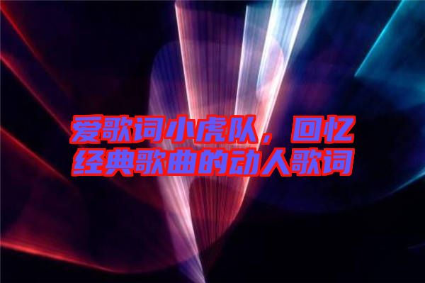 愛歌詞小虎隊，回憶經典歌曲的動人歌詞