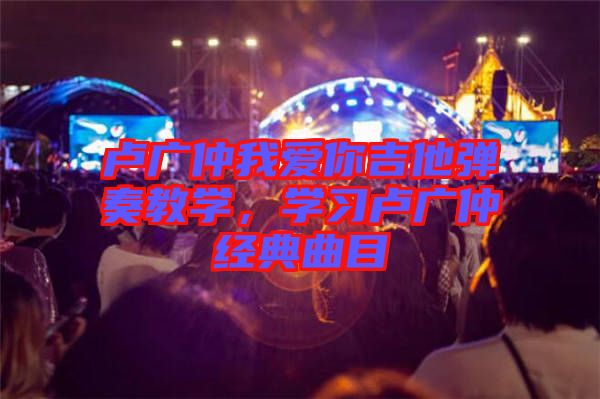 盧廣仲我愛你吉他彈奏教學，學習盧廣仲經典曲目