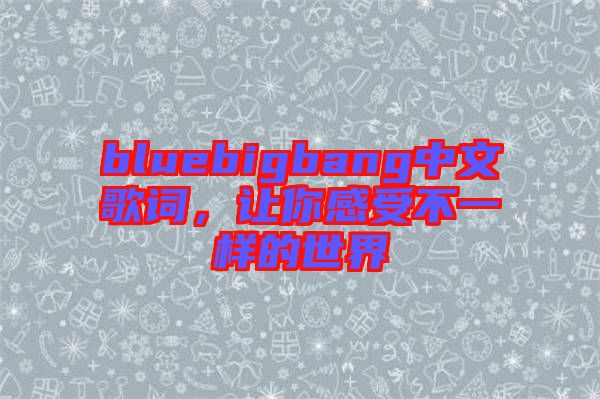 bluebigbang中文歌詞，讓你感受不一樣的世界