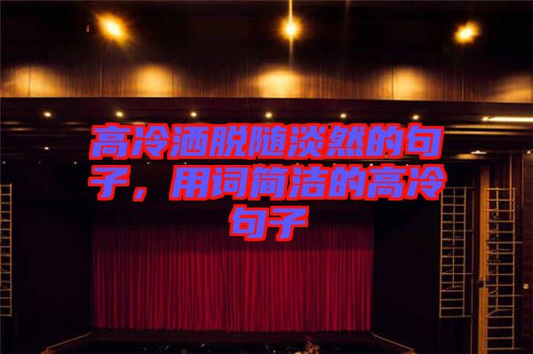 高冷灑脫隨淡然的句子，用詞簡潔的高冷句子