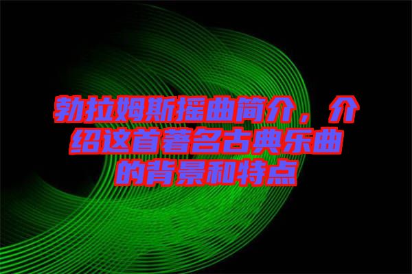 勃拉姆斯搖曲簡介，介紹這首著名古典樂曲的背景和特點
