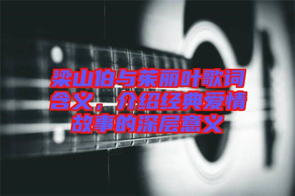 梁山伯與茱麗葉歌詞含義，介紹經(jīng)典愛情故事的深層意義