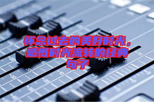 懷念過去的美好時光，感慨時光流轉的經典句子