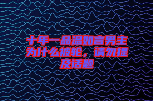 十年一品溫如言男主為什么被輪，請勿提及話題