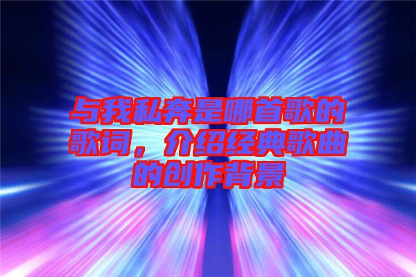 與我私奔是哪首歌的歌詞，介紹經典歌曲的創(chuàng)作背景