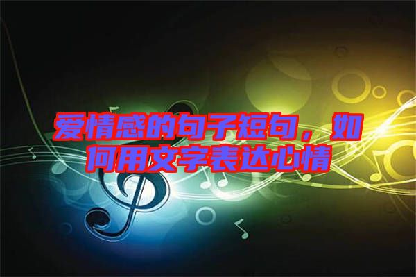 愛情感的句子短句，如何用文字表達(dá)心情