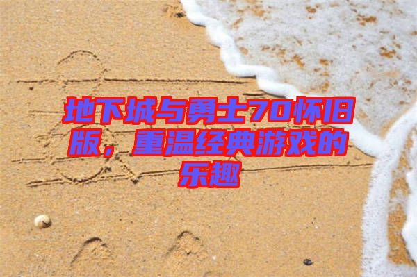 地下城與勇士70懷舊版，重溫經典游戲的樂趣