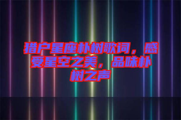 獵戶星座樸樹(shù)歌詞，感受星空之美，品味樸樹(shù)之聲