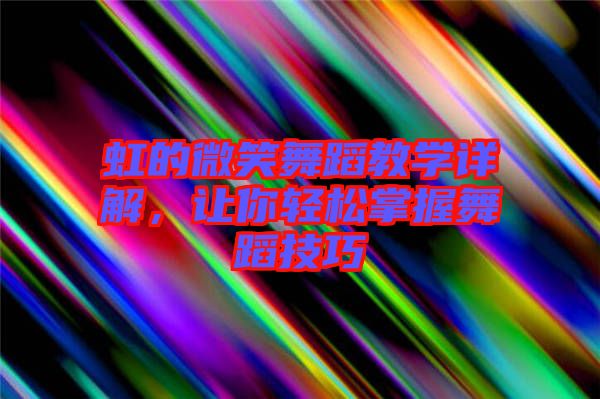 虹的微笑舞蹈教學詳解，讓你輕松掌握舞蹈技巧