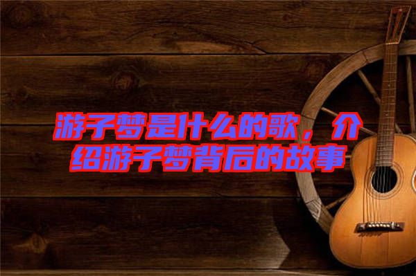 游子夢是什么的歌，介紹游子夢背后的故事