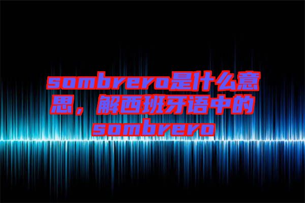 sombrero是什么意思，解西班牙語中的sombrero