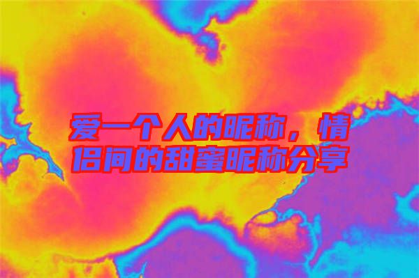 愛一個(gè)人的昵稱，情侶間的甜蜜昵稱分享