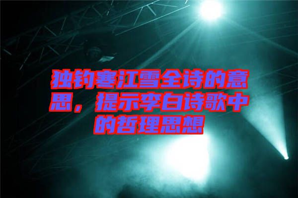 獨釣寒江雪全詩的意思，提示李白詩歌中的哲理思想