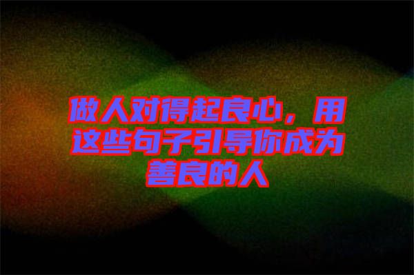 做人對得起良心，用這些句子引導你成為善良的人