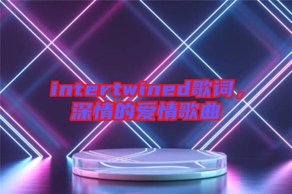 intertwined歌詞，深情的愛情歌曲