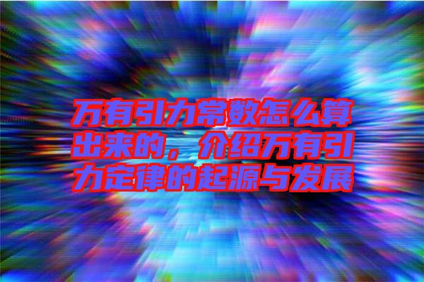 萬有引力常數(shù)怎么算出來的，介紹萬有引力定律的起源與發(fā)展