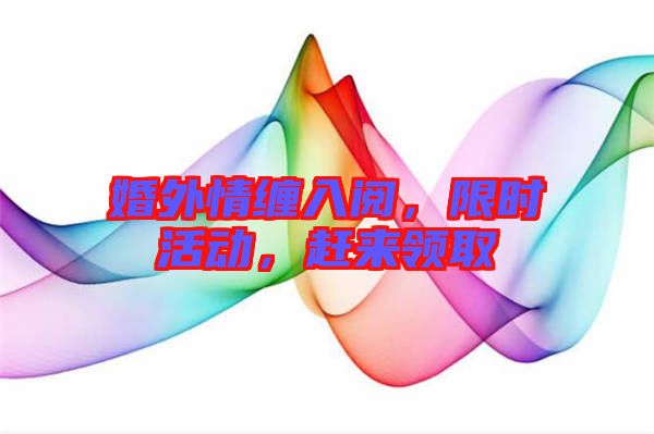 婚外情纏入閱，限時活動，趕來領取