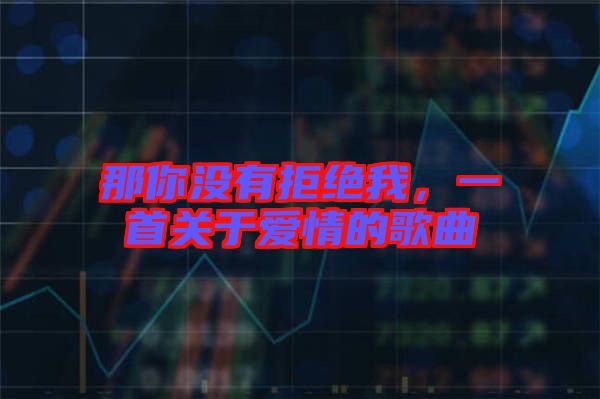 那你沒有拒絕我，一首關于愛情的歌曲