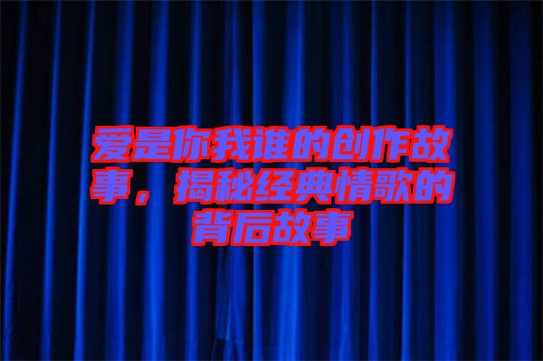 愛是你我誰的創作故事，揭秘經典情歌的背后故事