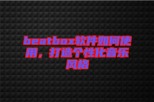 beatbox軟件如何使用，打造個性化音樂風格