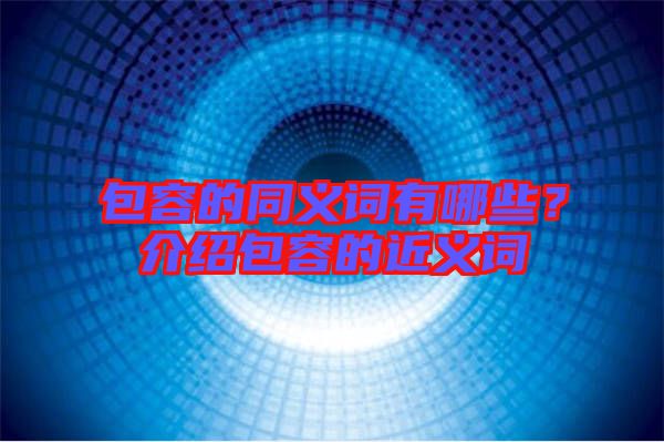 包容的同義詞有哪些？介紹包容的近義詞