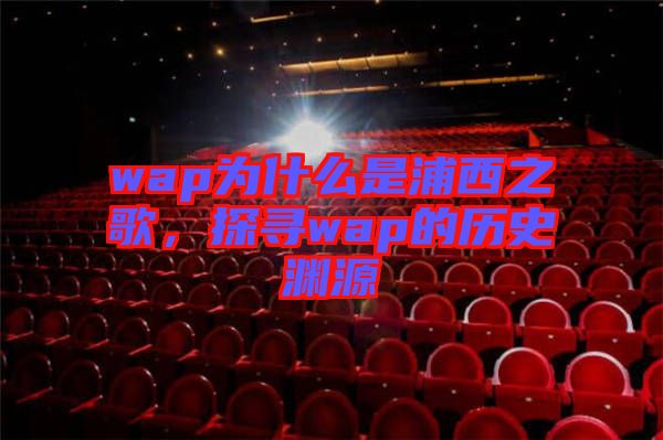 wap為什么是浦西之歌，探尋wap的歷史淵源