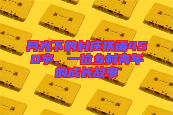月光下的村莊鐵蛋450字，一位鄉村青年的成長故事