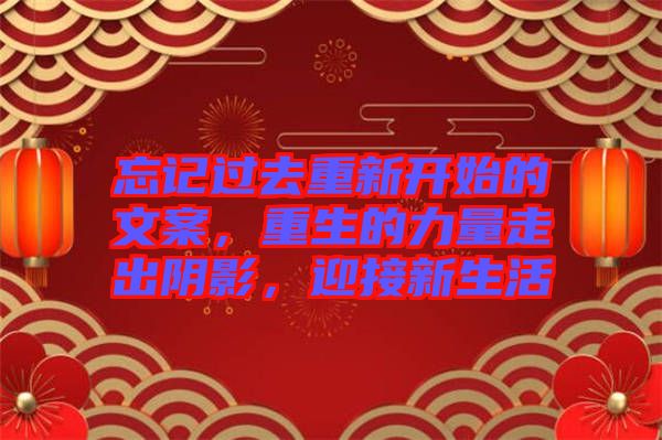 忘記過去重新開始的文案，重生的力量走出陰影，迎接新生活