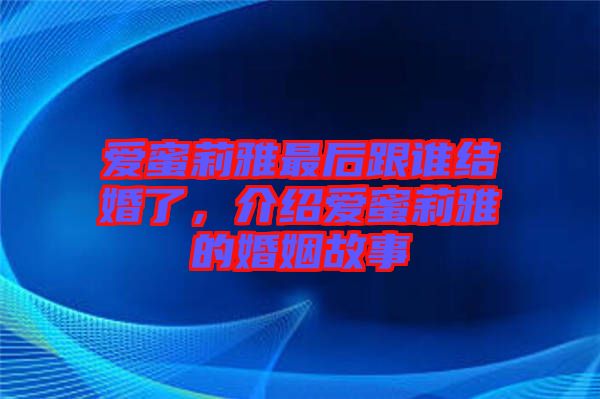 愛蜜莉雅最后跟誰結婚了，介紹愛蜜莉雅的婚姻故事