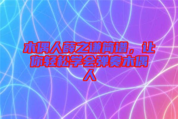 木偶人薛之謙簡譜，讓你輕松學會彈奏木偶人