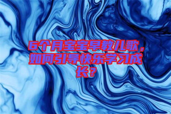 6個月寶寶早教兒歌，如何引導快樂學習成長？