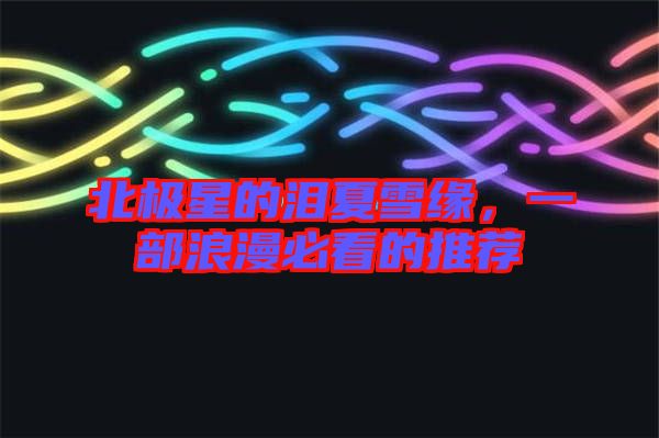 北極星的淚夏雪緣，一部浪漫必看的推薦