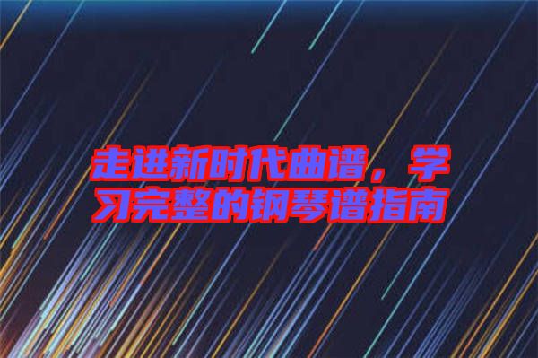 走進新時代曲譜，學習完整的鋼琴譜指南