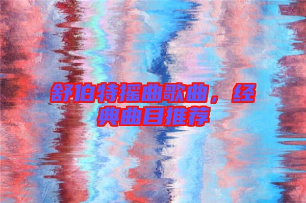舒伯特?fù)u曲歌曲，經(jīng)典曲目推薦