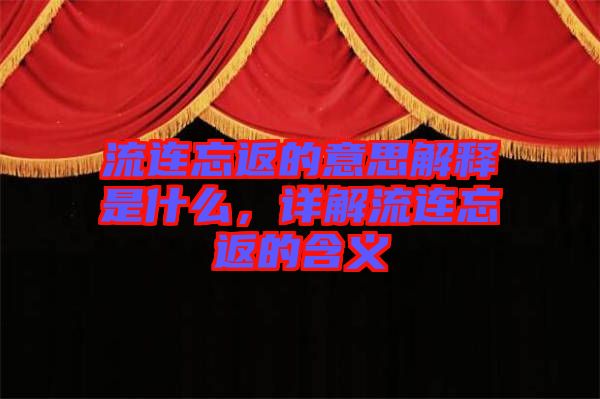 流連忘返的意思解釋是什么，詳解流連忘返的含義