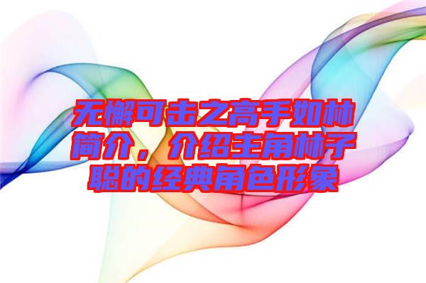 無懈可擊之高手如林簡介，介紹主角林子聰?shù)慕?jīng)典角色形象